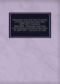 Passenger and crew lists of vessels arriving at New York, New York, 1897-1957 microform. Reel 0204 - Passenger and Crew Lists of Vessels Arriving at New York, NY, 1897-1957 - 334 June 11, 1901