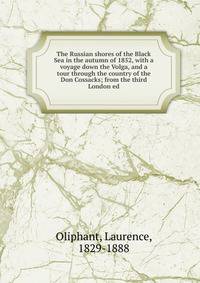 The Russian shores of the Black Sea in the autumn of 1852, with a voyage down the Volga, and a tour through the country of the Don Cossacks; from the third London ed