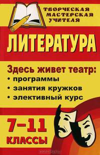 Литература. 7-11 классы. Здесь живет театр. Программы, занятия кружков, элективный курс