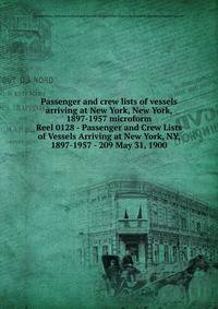 Passenger and crew lists of vessels arriving at New York, New York, 1897-1957 microform. Reel 0128 - Passenger and Crew Lists of Vessels Arriving at New York, NY, 1897-1957 - 209 May 31, 1900