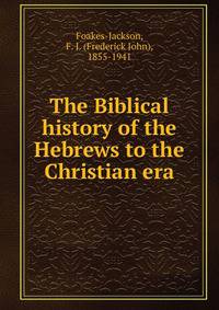 The Biblical history of the Hebrews to the Christian era