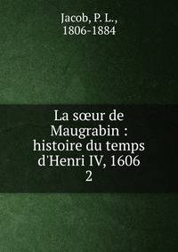 La s?ur de Maugrabin : histoire du temps d'Henri IV, 1606