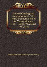 Annual Catalog and Announcement. The Ward-Belmont School for Young Women, 1937-1938 (1937, May).. 1937, May