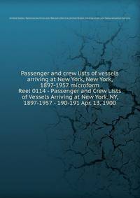 Passenger and crew lists of vessels arriving at New York, New York, 1897-1957 microform. Reel 0114 - Passenger and Crew Lists of Vessels Arriving at New York, NY, 1897-1957 - 190-191 Apr. 13, 1900