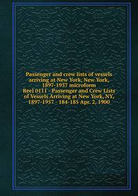 Passenger and crew lists of vessels arriving at New York, New York, 1897-1957 microform. Reel 0111 - Passenger and Crew Lists of Vessels Arriving at New York, NY, 1897-1957 - 184-185 Apr. 2, 1900