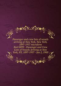 Passenger and crew lists of vessels arriving at New York, New York, 1897-1957 microform. Reel 0099 - Passenger and Crew Lists of Vessels Arriving at New York, NY, 1897-1957 - Jan 2, 1900