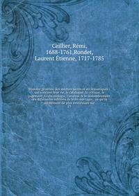 Histoire g?n?rale des auteurs sacr?s et eccl?siastiques : qui contient leur vie, le catalogue, la critique, le jugement, la chronologie, l'analyse &amp; le d?nombrement des diff?rentes ?ditions de leurs ouvrages : ce qu'ils renferment de plus int?res
