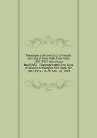 Passenger and crew lists of vessels arriving at New York, New York, 1897-1957 microform. Reel 0053 - Passenger and Crew Lists of Vessels Arriving at New York, NY, 1897-1957 - 96-97 Mar. 28, 1899