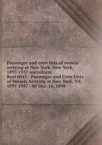 Passenger and crew lists of vessels arriving at New York, New York, 1897-1957 microform. Reel 0043 - Passenger and Crew Lists of Vessels Arriving at New York, NY, 1897-1957 - 80 Dec. 16, 1898