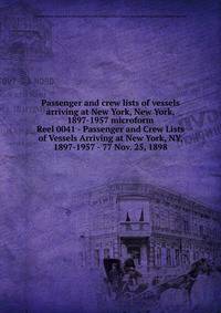 Passenger and crew lists of vessels arriving at New York, New York, 1897-1957 microform. Reel 0041 - Passenger and Crew Lists of Vessels Arriving at New York, NY, 1897-1957 - 77 Nov. 25, 1898