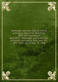 Passenger and crew lists of vessels arriving at New York, New York, 1897-1957 microform. Reel 0012 - Passenger and Crew Lists of Vessels Arriving at New York, NY, 1897-1957 - 26-27 Jan. 19, 1898
