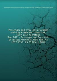 Passenger and crew lists of vessels arriving at New York, New York, 1897-1957 microform. Reel 0011 - Passenger and Crew Lists of Vessels Arriving at New York, NY, 1897-1957 - 23-25 Dec. 1, 1897