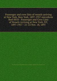 Passenger and crew lists of vessels arriving at New York, New York, 1897-1957 microform. Reel 0010 - Passenger and Crew Lists of Vessels Arriving at New York, NY, 1897-1957 - 21-22 Nov. 18, 1897