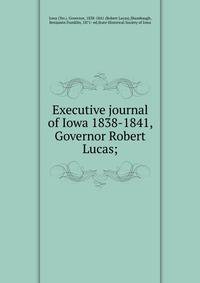 Executive journal of Iowa 1838-1841, Governor Robert Lucas;