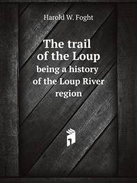 The trail of the Loup. being a history of the Loup River region