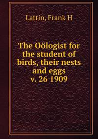 The Ologist for the student of birds, their nests and eggs. v. 26 1909