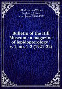 Bulletin of the Hill Museum : a magazine of lepidopterology ;. v. 1, no. 1-2 (1921-22)