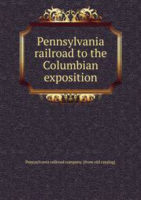 Pennsylvania railroad to the Columbian exposition