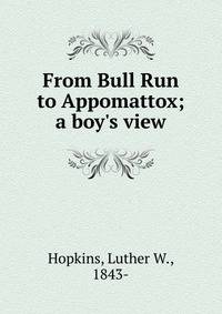 From Bull Run to Appomattox; a boy's view