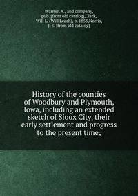 History of the counties of Woodbury and Plymouth, Iowa, including an extended sketch of Sioux City, their early settlement and progress to the present time;