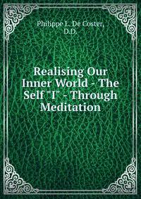 Realising Our Inner World - The Self "I" - Through Meditation