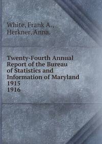 Twenty-Fourth Annual Report of the Bureau of Statistics and Information of Maryland 1915.. 1916