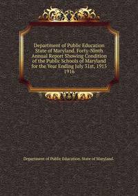Department of Public Education State of Maryland. Forty-Ninth Annual Report Showing Condition of the Public Schools of Maryland for the Year Ending July 31st, 1915.. 1916