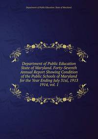Department of Public Education State of Maryland. Forty-Seventh Annual Report Showing Condition of the Public Schools of Maryland for the Year Ending July 31st, 1913.. 1914, vol. 1