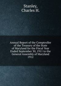 Annual Report of the Comptroller of the Treasury of the State of Maryland for the Fiscal Year Ended September 30, 1911 to the General Assembly of Maryland.. 1912