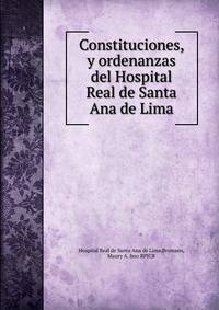 Constituciones, y ordenanzas del Hospital Real de Santa Ana de Lima