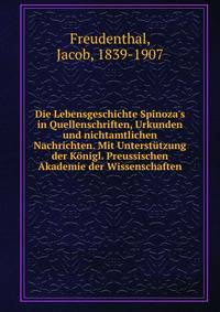 Die Lebensgeschichte Spinoza's in Quellenschriften, Urkunden und nichtamtlichen Nachrichten. Mit Unterst?tzung der K?nigl. Preussischen Akademie der Wissenschaften