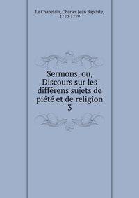 Sermons, ou, Discours sur les differens sujets de piete et de religion