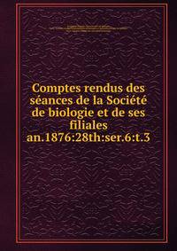 Comptes rendus des sances de la Socit de biologie et de ses filiales. an.1876:28th:ser.6:t.3