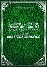 Comptes rendus des sances de la Socit de biologie et de ses filiales. an.1873:25th:ser.5:t.5