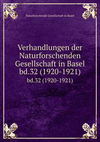 Verhandlungen der Naturforschenden Gesellschaft in Basel. bd.32 (1920-1921)