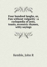 Four hundred laughs, or, Fun without vulgarity : a cyclop?dia of jests, toasts, eccentric rhymes, witty sayings