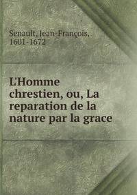 L'Homme chrestien, ou, La reparation de la nature par la grace