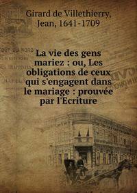 La vie des gens mariez : ou, Les obligations de ceux qui s'engagent dans le mariage : prouv?e par l'Ecriture
