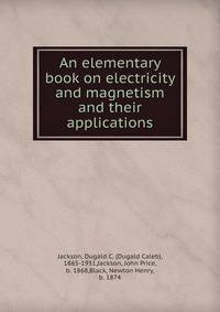 An elementary book on electricity and magnetism and their applications