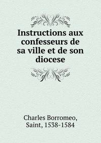 Instructions aux confesseurs de sa ville et de son diocese