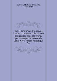 Vie et amours de Marion de Lorme : contenat l'histoire de ses liaisons avec les grands personnages de la cour de Louis XIV : roman historique