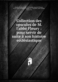 Collection des opscules de M. l'abb? Fleury : pour servir de suite ? son histoire eccl?siastique