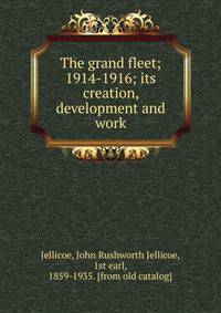 The grand fleet; 1914-1916; its creation, development and work