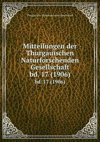 Mitteilungen der Thurgauischen Naturforschenden Gesellschaft. bd. 17 (1906)