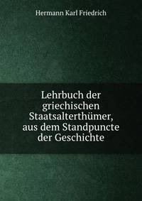 Lehrbuch der griechischen Staatsalterthumer, aus dem Standpuncte der Geschichte