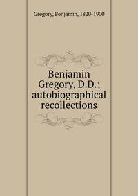 Benjamin Gregory, D.D.; autobiographical recollections