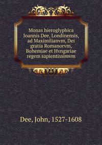 Monas hieroglyphica Ioannis Dee, Londinensis, ad Maximilianvm, Dei gratia Romanorvm, Bohemiae et Hvngariae regem sapientissimvm