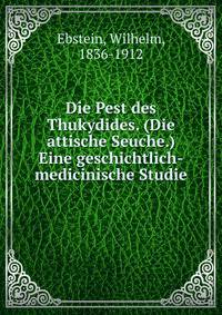 Die Pest des Thukydides. (Die attische Seuche.) Eine geschichtlich-medicinische Studie