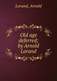 Old age deferred; by Arnold Lorand