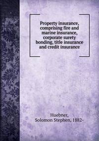 Property insurance, comprising fire and marine insurance, corporate surety bonding, title insurance and credit insurance